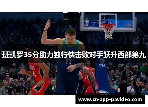 班凯罗35分助力独行侠击败对手跃升西部第九 班凯罗35分助力独行侠击败对手跃升西部第九