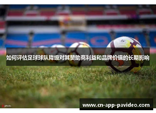 如何评估足球球队降级对其赞助商利益和品牌价值的长期影响 如何评估足球球队降级对其赞助商利益和品牌价值的长期影响
