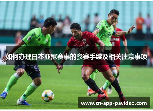 如何办理日本亚冠赛事的参赛手续及相关注意事项 如何办理日本亚冠赛事的参赛手续及相关注意事项
