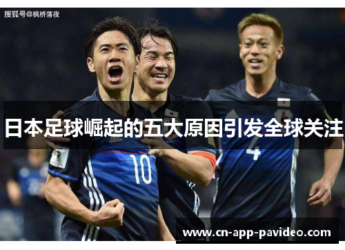 日本足球崛起的五大原因引发全球关注 日本足球崛起的五大原因引发全球关注
