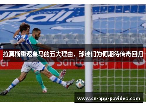 拉莫斯重返皇马的五大理由,球迷们为何期待传奇回归 拉莫斯重返皇马的五大理由,球迷们为何期待传奇回归