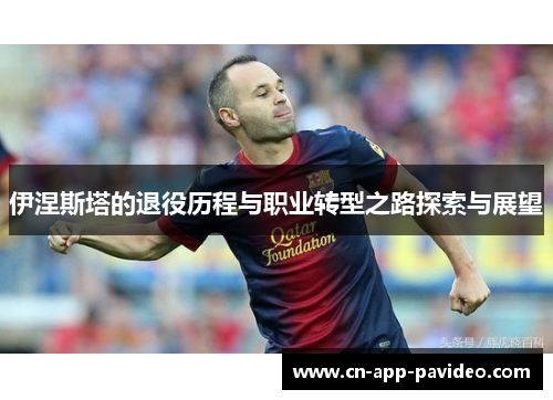 伊涅斯塔的退役历程与职业转型之路探索与展望 伊涅斯塔的退役历程与职业转型之路探索与展望
