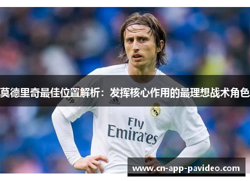 莫德里奇最佳位置解析:发挥核心作用的最理想战术角色 莫德里奇最佳位置解析:发挥核心作用的最理想战术角色