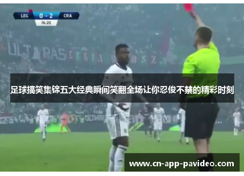 足球搞笑集锦五大经典瞬间笑翻全场让你忍俊不禁的精彩时刻 足球搞笑集锦五大经典瞬间笑翻全场让你忍俊不禁的精彩时刻