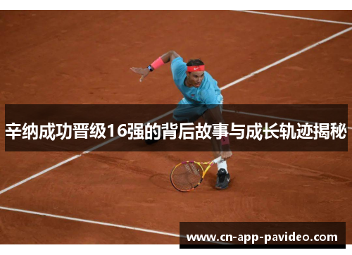 辛纳成功晋级16强的背后故事与成长轨迹揭秘