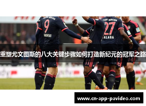 重塑尤文图斯的八大关键步骤如何打造新纪元的冠军之路 重塑尤文图斯的八大关键步骤如何打造新纪元的冠军之路