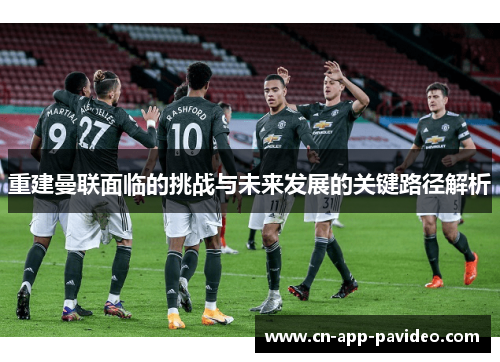 重建曼联面临的挑战与未来发展的关键路径解析 重建曼联面临的挑战与未来发展的关键路径解析