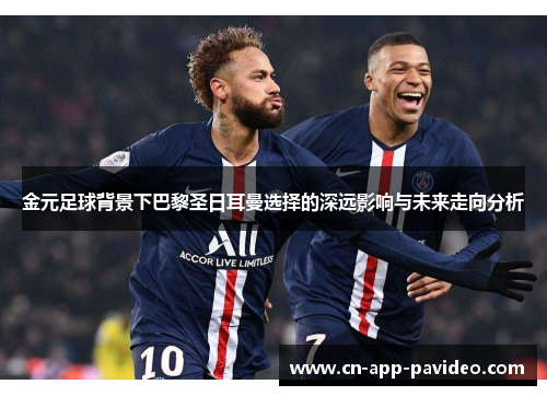 金元足球背景下巴黎圣日耳曼选择的深远影响与未来走向分析
