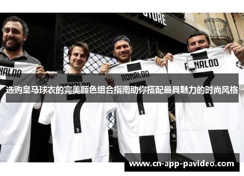 选购皇马球衣的完美颜色组合指南助你搭配最具魅力的时尚风格