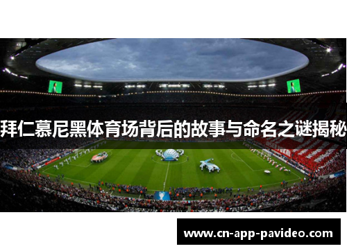 拜仁慕尼黑体育场背后的故事与命名之谜揭秘 拜仁慕尼黑体育场背后的故事与命名之谜揭秘