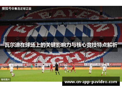 瓦尔迪在球场上的关键影响力与核心竞技特点解析 瓦尔迪在球场上的关键影响力与核心竞技特点解析