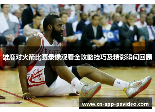 雄鹿对火箭比赛录像观看全攻略技巧及精彩瞬间回顾