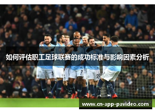 如何评估职工足球联赛的成功标准与影响因素分析 如何评估职工足球联赛的成功标准与影响因素分析