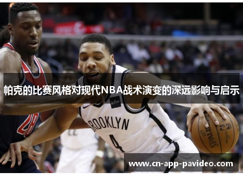 帕克的比赛风格对现代NBA战术演变的深远影响与启示 帕克的比赛风格对现代NBA战术演变的深远影响与启示