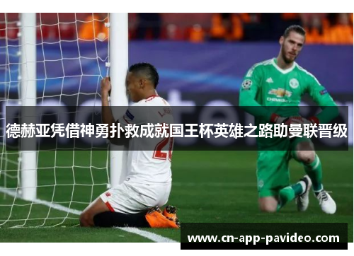 德赫亚凭借神勇扑救成就国王杯英雄之路助曼联晋级 德赫亚凭借神勇扑救成就国王杯英雄之路助曼联晋级