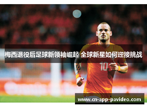 梅西退役后足球新领袖崛起 全球新星如何迎接挑战