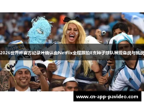 2026世界杯官方纪录片确认由Netflix全程跟拍8支种子球队展现备战与挑战