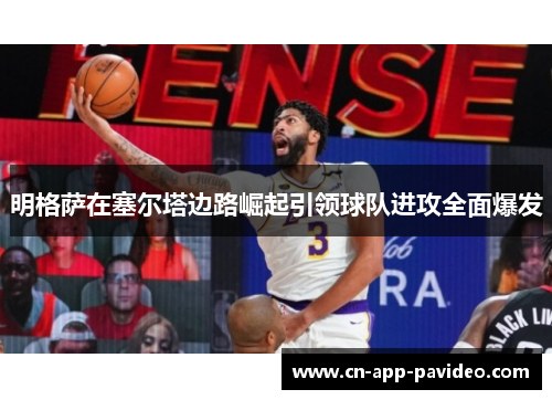 明格萨在塞尔塔边路崛起引领球队进攻全面爆发