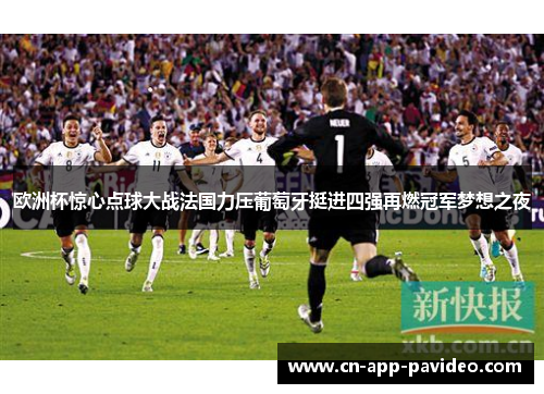 欧洲杯惊心点球大战法国力压葡萄牙挺进四强再燃冠军梦想之夜