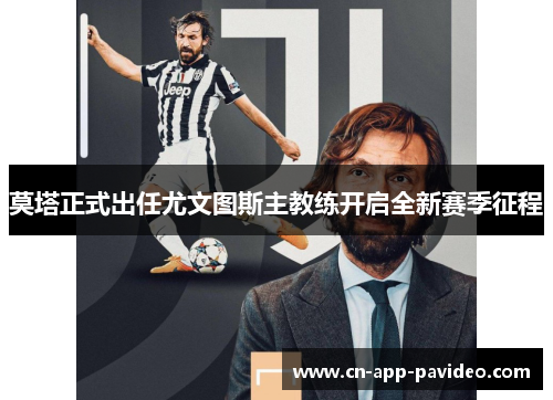 莫塔正式出任尤文图斯主教练开启全新赛季征程 莫塔正式出任尤文图斯主教练开启全新赛季征程