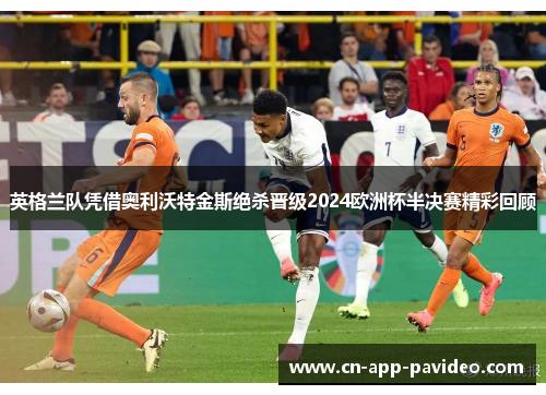 英格兰队凭借奥利沃特金斯绝杀晋级2024欧洲杯半决赛精彩回顾