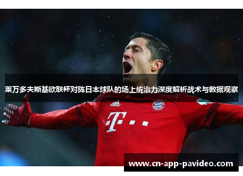 莱万多夫斯基欧联杯对阵日本球队的场上统治力深度解析战术与数据观察 莱万多夫斯基欧联杯对阵日本球队的场上统治力深度解析战术与数据观察