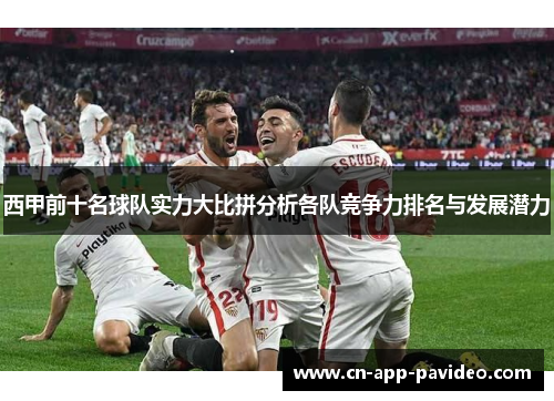 西甲前十名球队实力大比拼分析各队竞争力排名与发展潜力 西甲前十名球队实力大比拼分析各队竞争力排名与发展潜力