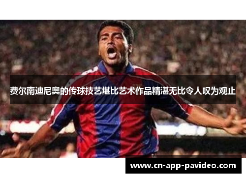 费尔南迪尼奥的传球技艺堪比艺术作品精湛无比令人叹为观止 费尔南迪尼奥的传球技艺堪比艺术作品精湛无比令人叹为观止