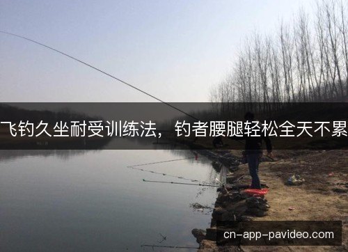 飞钓久坐耐受训练法，钓者腰腿轻松全天不累