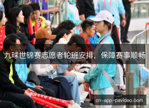 九球世锦赛志愿者轮班安排，保障赛事顺畅